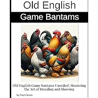 Old English Game Bantams Unveiled: Mastering the Art of Breeding and Showing Old English Game Bantams Unveiled: Mastering the Art of Breeding and Showing Paperback Kindle