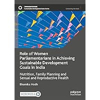 Role of Women Parliamentarians in Achieving Sustainable Development Goals in India: Nutrition, Family Planning and Sexual and Reproductive Health (Sustainable Development Goals Series) Role of Women Parliamentarians in Achieving Sustainable Development Goals in India: Nutrition, Family Planning and Sexual and Reproductive Health (Sustainable Development Goals Series) Kindle Hardcover
