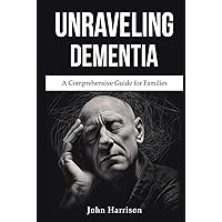 Unraveling Dementia: A Comprehensive Guide for Families