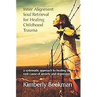 Inner Alignment Soul Retrieval for Healing Childhood Trauma: a systematic approach to healing the root cause of anxiety and depression Inner Alignment Soul Retrieval for Healing Childhood Trauma: a systematic approach to healing the root cause of anxiety and depression Paperback Kindle