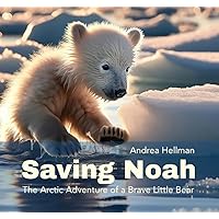 Saving Noah: The Arctic Adventure of a Brave Little Bear Saving Noah: The Arctic Adventure of a Brave Little Bear Paperback Kindle