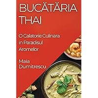 Bucătăria Thai: O Calatorie Culinara in Paradisul Aromelor (Romanian Edition)