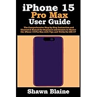 iPhone 15 Pro Max User Guide: The Comprehensive Step-by-Step Instruction and Illustrated Manual for Beginners and Seniors to Master the iPhone 15 Pro Max with Tips and Tricks for iOS 17 iPhone 15 Pro Max User Guide: The Comprehensive Step-by-Step Instruction and Illustrated Manual for Beginners and Seniors to Master the iPhone 15 Pro Max with Tips and Tricks for iOS 17 Paperback Kindle Hardcover