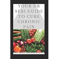 YOUR DR SEBI GUIDE TO CURE CHRONIC PAIN YOUR DR SEBI GUIDE TO CURE CHRONIC PAIN Paperback