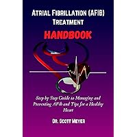 Atrial Fibrillation (AFIB) Treatment Handbook: Step by Step Guide to Managing and Preventing AFib and Tips for a Healthy Heart Atrial Fibrillation (AFIB) Treatment Handbook: Step by Step Guide to Managing and Preventing AFib and Tips for a Healthy Heart Kindle Paperback
