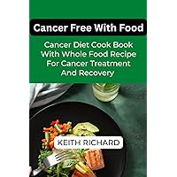 Cancer Free With Food For Beginners: Highly Recommended Cancer Diet Cookbook With Whole Food Recipe For Cancer Treatment Cancer Free With Food For Beginners: Highly Recommended Cancer Diet Cookbook With Whole Food Recipe For Cancer Treatment Paperback