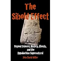 The Sibold Effect: Beyond Science, History, Ghosts, and the Appalachian Supernatural The Sibold Effect: Beyond Science, History, Ghosts, and the Appalachian Supernatural Paperback Kindle