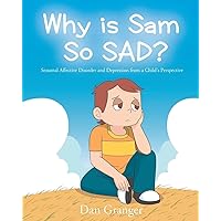 Why is Sam So SAD?: Seasonal Affective Disorder and Depression from a Child's Perspective Why is Sam So SAD?: Seasonal Affective Disorder and Depression from a Child's Perspective Paperback Kindle Hardcover