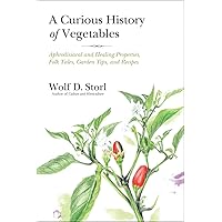 A Curious History of Vegetables: Aphrodisiacal and Healing Properties, Folk Tales, Garden Tips, and Recipes A Curious History of Vegetables: Aphrodisiacal and Healing Properties, Folk Tales, Garden Tips, and Recipes Paperback Kindle