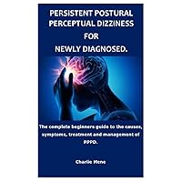 PERSISTENT POSTURAL PERCEPTUAL DIZZINESS FOR NEWLY DIAGNOSED.: The complete beginners guide to the causes, symptoms, treatment and management of PPPD. PERSISTENT POSTURAL PERCEPTUAL DIZZINESS FOR NEWLY DIAGNOSED.: The complete beginners guide to the causes, symptoms, treatment and management of PPPD. Paperback Kindle