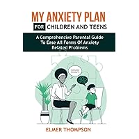 My Anxiety Plan for Children and Teens: A Comprehensive Parental Guide to Ease all Forms of Anxiety Related Problems My Anxiety Plan for Children and Teens: A Comprehensive Parental Guide to Ease all Forms of Anxiety Related Problems Paperback Kindle Hardcover