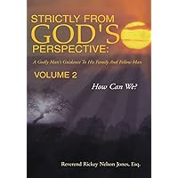 Strictly from God's Perspective: a Godly Man's Guidance to His Family and Fellow Man Volume 2: How Can We? Strictly from God's Perspective: a Godly Man's Guidance to His Family and Fellow Man Volume 2: How Can We? Kindle Hardcover Paperback