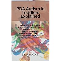 PDA Autism in Toddlers Explained: A Practical Guide for Parents and Caregivers on Prompt Actions, Modifications, and Development to Help Young Children with Pathological Demand Avoidance Thrive PDA Autism in Toddlers Explained: A Practical Guide for Parents and Caregivers on Prompt Actions, Modifications, and Development to Help Young Children with Pathological Demand Avoidance Thrive Kindle Paperback