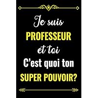 JE SUIS PROFESSEUR ET TOI C'EST QUOI TON SUPER POUVOIR?: CARNET DE NOTES POUR PROFESSEUR | CADEAU PERSONNALISÉ POUR DIRE MERCI À UN PROFESSEUR EN FIN ... POUR EMPLOYÉ DE PROFESSEUR (French Edition)