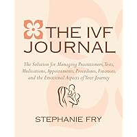 The IVF (In Vitro Fertilization) Journal: The Solution for Managing Practitioners, Tests, Medications, Appointments, Procedures, Finances, and the Emotional Aspects of Your Journey The IVF (In Vitro Fertilization) Journal: The Solution for Managing Practitioners, Tests, Medications, Appointments, Procedures, Finances, and the Emotional Aspects of Your Journey Paperback