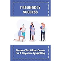 Pregnancy Success: Discover The Hidden Causes For A Diagnosis Of Infertility