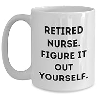 Sarcastic Retired Nurse Coffee Mug | Gifts for Nurses | Mother's Day Unique Gifts from Daughter Son | Figure It Out Yourself 11oz 15oz White Ceramic Mug