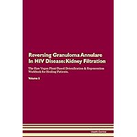 Reversing Granuloma Annulare In HIV Disease: Kidney Filtration The Raw Vegan Plant-Based Detoxification & Regeneration Workbook for Healing Patients. Volume 5