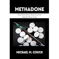 METHADONE: How Methadone Helps Patients Rebuild Their Lives METHADONE: How Methadone Helps Patients Rebuild Their Lives Kindle Paperback