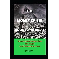 Money Crisis. Booms and Busts.: Forces that Change Lives. The Truth in 25 Minutes or Less.