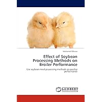 Effect of Soybean Processing Methods on Broiler Performance: Use soybean meal processing methods on poultry performance Effect of Soybean Processing Methods on Broiler Performance: Use soybean meal processing methods on poultry performance Paperback