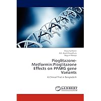 Pioglitazone-Metformin:Pioglitazone Effects on PPARG gene Variants: A Clinical Trial in Bangladesh Pioglitazone-Metformin:Pioglitazone Effects on PPARG gene Variants: A Clinical Trial in Bangladesh Paperback