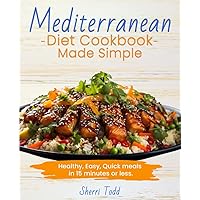 Mediterranean Diet Cookbook Made Simple; Healthy, Easy, Quick meals in 15 minutes or less.: A Beginners guide to a heart healthy diet. A Simple 30 ... Easy, Quick meals in 15 -20 minutes or less.)