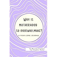 Why is Motherhood So Overwhelming?: 52 Journal Prompts for Modern Moms