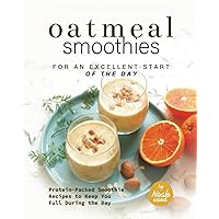 Oatmeal Smoothies for an Excellent Start of the Day: Protein-Packed Smoothie Recipes to Keep You Full During the Day Oatmeal Smoothies for an Excellent Start of the Day: Protein-Packed Smoothie Recipes to Keep You Full During the Day Paperback Kindle