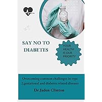 SAY NO TO DIABETES: Overcoming common challenges in type 2, gestational and diabetes related diseases SAY NO TO DIABETES: Overcoming common challenges in type 2, gestational and diabetes related diseases Kindle Paperback