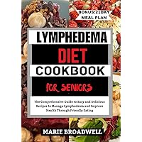 LYMPHEDEMA DIET COOKBOOK FOR SENIORS : The Comprehensive Guide to Easy and Delicious Recipes to Manage Lymphedema and Improve Health Through Friendly Eating LYMPHEDEMA DIET COOKBOOK FOR SENIORS : The Comprehensive Guide to Easy and Delicious Recipes to Manage Lymphedema and Improve Health Through Friendly Eating Kindle Paperback