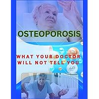 Osteoporosis: What Your Doctor Will Not Tell You (War against Osteoporosis and weight loss) Osteoporosis: What Your Doctor Will Not Tell You (War against Osteoporosis and weight loss) Paperback