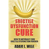 Erectile Dysfunction Cure: How To Naturally Cure Erectile Dysfunction Forever (Erectile Dysfunction, ED, Sexual Dysfunction, Sexual Anxiety, Impotance, Erection, Erectile Strength) Erectile Dysfunction Cure: How To Naturally Cure Erectile Dysfunction Forever (Erectile Dysfunction, ED, Sexual Dysfunction, Sexual Anxiety, Impotance, Erection, Erectile Strength) Paperback Kindle