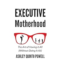 Executive Motherhood: The Art of Having It All Without Doing It All Executive Motherhood: The Art of Having It All Without Doing It All Paperback Kindle Audible Audiobook