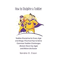How to Discipline a Toddler: Toddler Discipline for Every Age and Stage. Practical Tips to Solve Common Toddler Challenges (Broken Down by Age) and Make Life Easier (Effective & Peaceful Parenting) How to Discipline a Toddler: Toddler Discipline for Every Age and Stage. Practical Tips to Solve Common Toddler Challenges (Broken Down by Age) and Make Life Easier (Effective & Peaceful Parenting) Paperback Kindle Audible Audiobook