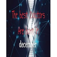 The Best Doctors Are Born in December: notebook, best gift for men women kids adults and teens, birthday, future doctor funny, christmas gift for medical student