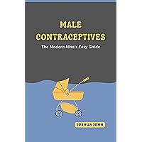MALE CONTRACEPTIVES: The Modern Man's Easy Guide MALE CONTRACEPTIVES: The Modern Man's Easy Guide Kindle Paperback