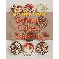 Easy And Delicious Donuts, Cakes and Cookies: Learn How to Make a Cake with The Help of Recipes Given with picture for Every Cake. Cakes, Cookies and Donuts CookBook