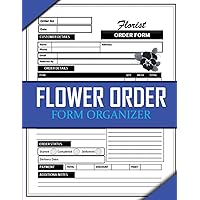 Flower Order Form Organizer: Florist Client Log Book For Business and Online Use. Flower Shop Customer Order Tracking Organizer Journal For Business Owners To taker Orders. Gifts For Men and Women
