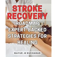 Stroke Recovery Roadmap: Expert-Backed Strategies for Healing: Unlock Your Potential: Proven Techniques and Expert Advice for a Successful Stroke Recovery Journey.