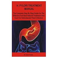 H.PYLORI TREATMENT MANUAL: The Complete Step By Step Guide On The Effective And Best Natural Treatment And Cure For Helicobacter Pylori Infection H.PYLORI TREATMENT MANUAL: The Complete Step By Step Guide On The Effective And Best Natural Treatment And Cure For Helicobacter Pylori Infection Paperback Kindle
