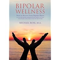 BIPOLAR WELLNESS: How to Recover from Bipolar Illness: An Entertaining Memoir with Simple Action Strategies for Every Stage of Recovery BIPOLAR WELLNESS: How to Recover from Bipolar Illness: An Entertaining Memoir with Simple Action Strategies for Every Stage of Recovery Paperback Kindle