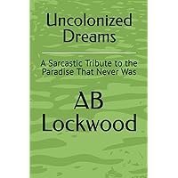 Uncolonized Dreams: A Sarcastic Tribute to the Paradise That Never Was Uncolonized Dreams: A Sarcastic Tribute to the Paradise That Never Was Paperback Kindle