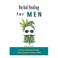 Herbal Healing for Men: Use Herbs to Rejuvenate Your Body, Combat Exhaustion, and Increase Libido Herbal Healing for Men: Use Herbs to Rejuvenate Your Body, Combat Exhaustion, and Increase Libido Paperback Kindle
