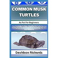 COMMON MUSK TURTLES As Pet For Beginners: From Knowledge To Value - Simplified Pet Turtle Care And Training Book For Owners On All The Knowledge You Have Ever Wished For