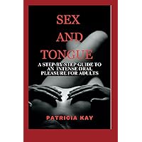 SEX AND TONGUE: A Step-by-Step Guide to An Intense Oral Pleasure for Adults SEX AND TONGUE: A Step-by-Step Guide to An Intense Oral Pleasure for Adults Paperback Kindle
