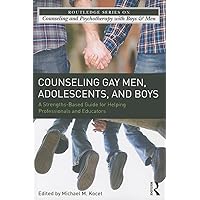 Counseling Gay Men, Adolescents, and Boys: A Strengths-Based Guide for Helping Professionals and Educators (The Routledge Series on Counseling and Psychotherapy with Boys and Men) Counseling Gay Men, Adolescents, and Boys: A Strengths-Based Guide for Helping Professionals and Educators (The Routledge Series on Counseling and Psychotherapy with Boys and Men) Paperback Kindle Hardcover