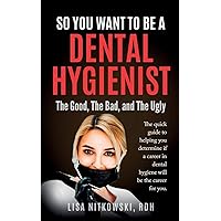 So You Want to Be a Dental Hygienist: The Good, The Bad, and The Ugly So You Want to Be a Dental Hygienist: The Good, The Bad, and The Ugly Paperback Kindle