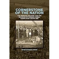 Cornerstone of the Nation: The Defense Industry and the Building of Modern Korea under Park Chung Hee (Harvard East Asian Monographs) Cornerstone of the Nation: The Defense Industry and the Building of Modern Korea under Park Chung Hee (Harvard East Asian Monographs) Paperback Hardcover