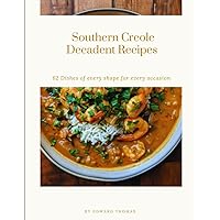 Southern Creole Decadent Recipes: 62 Dishes of every shape for every occasion (Southern Creole Decadent Recipes (1st Edition)) Southern Creole Decadent Recipes: 62 Dishes of every shape for every occasion (Southern Creole Decadent Recipes (1st Edition)) Paperback Kindle